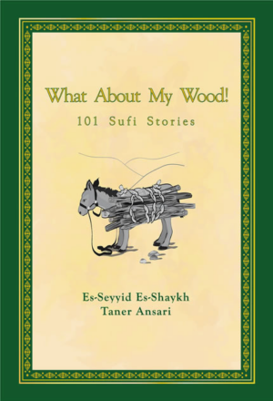 What About My Wood! 101 Sufi Stories by Shaykh Taner Ansari