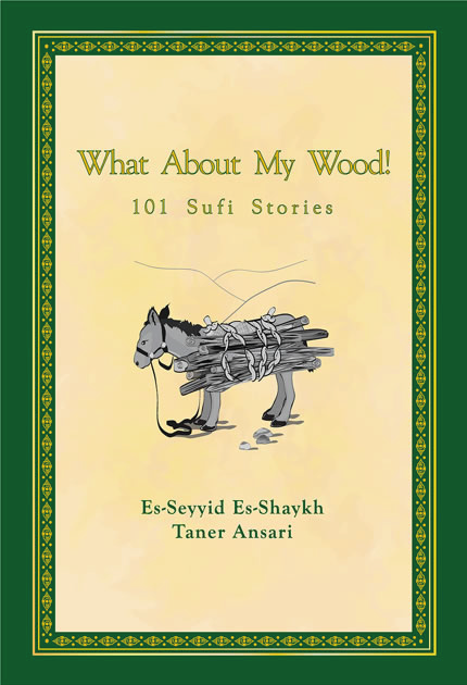 What About My Wood! 101 Sufi Stories by Shaykh Taner Ansari
